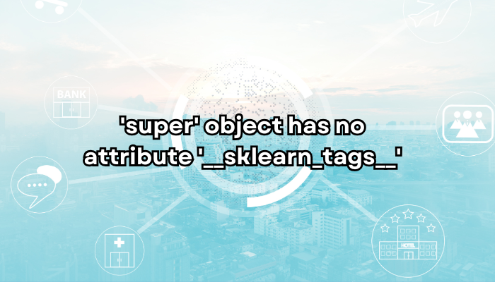 [Solved] 'super' object has no attribute '__sklearn_tags__'