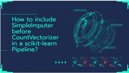 How to include SimpleImputer before CountVectorizer in a scikit-learn Pipeline? How to include SimpleImputer before CountVectorizer in a scikit-learn Pipeline?